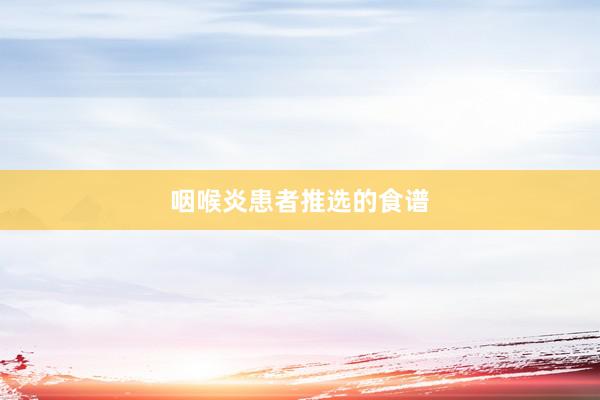 咽喉炎患者推选的食谱
